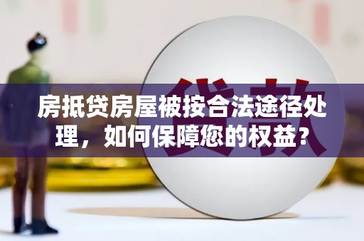 寒亭房抵贷房屋被按合法途径处理，如何保障您的权益？