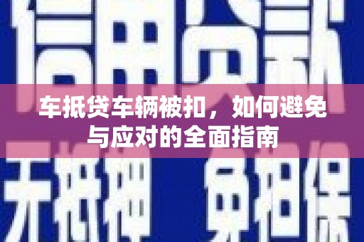 保德车抵贷车辆被扣，如何避免与应对的全面指南
