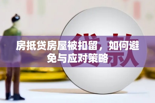 寿阳房抵贷房屋被扣留，如何避免与应对策略
