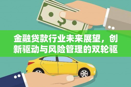 寿阳金融贷款行业未来展望，创新驱动与风险管理的双轮驱动