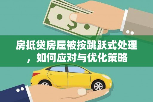 宁明房抵贷房屋被按跳跃式处理，如何应对与优化策略