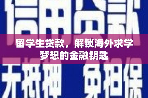 界首留学生贷款，解锁海外求学梦想的金融钥匙