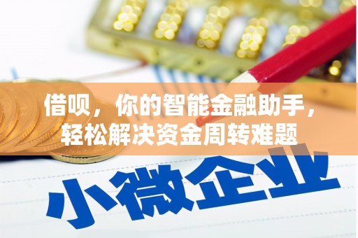 兰溪借呗，你的智能金融助手，轻松解决资金周转难题