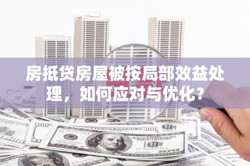 碧江房抵贷房屋被按局部效益处理，如何应对与优化？
