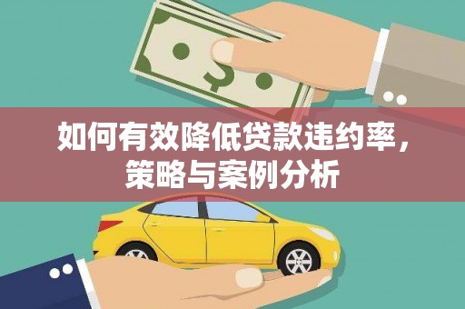 邛崃如何有效降低贷款违约率，策略与案例分析