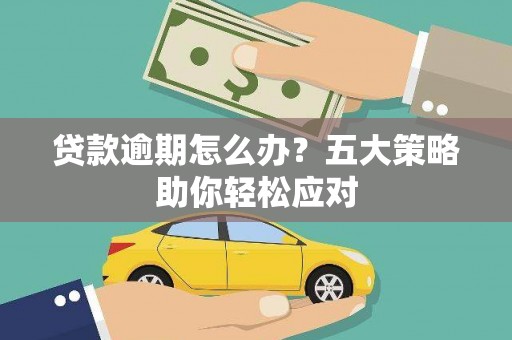 南和贷款逾期怎么办？五大策略助你轻松应对