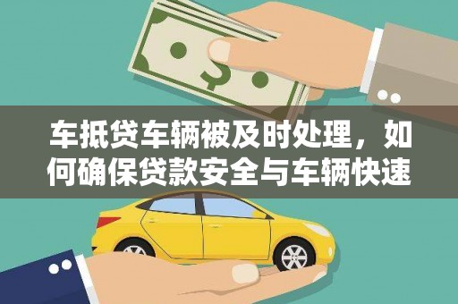 扎赉诺尔车抵贷车辆被及时处理，如何确保贷款安全与车辆快速变现？