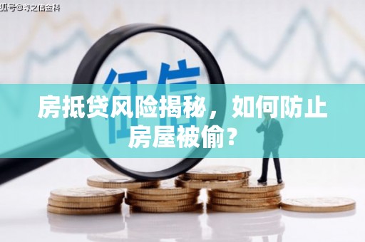 洪洞房抵贷风险揭秘，如何防止房屋被偷？