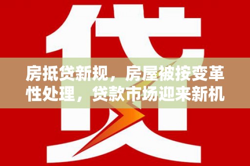 大足房抵贷新规，房屋被按变革性处理，贷款市场迎来新机遇