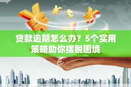 新都贷款逾期怎么办？5个实用策略助你摆脱困境