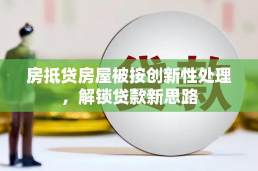 伽师房抵贷房屋被按创新性处理，解锁贷款新思路