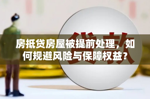三峡房抵贷房屋被提前处理，如何规避风险与保障权益？