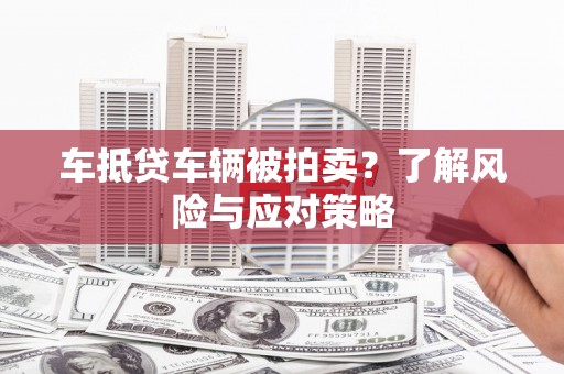 姚安车抵贷车辆被拍卖？了解风险与应对策略