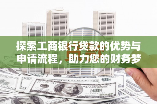 峨山探索工商银行贷款的优势与申请流程，助力您的财务梦想