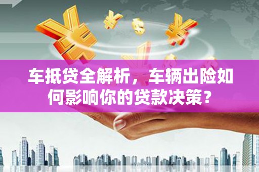 姚安车抵贷全解析，车辆出险如何影响你的贷款决策？