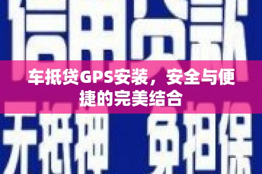 新和车抵贷GPS安装，安全与便捷的完美结合