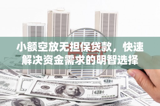 郁南小额空放无担保贷款，快速解决资金需求的明智选择