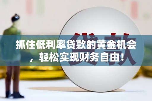 道外抓住低利率贷款的黄金机会，轻松实现财务自由！