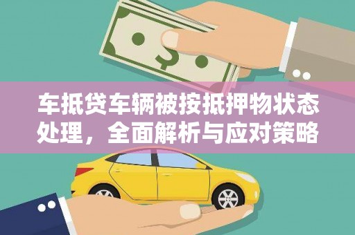 株洲车抵贷车辆被按抵押物状态处理，全面解析与应对策略