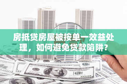 乌苏房抵贷房屋被按单一效益处理，如何避免贷款陷阱？