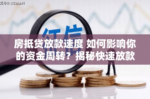 株洲房抵贷放款速度 如何影响你的资金周转？揭秘快速放款的秘密！
