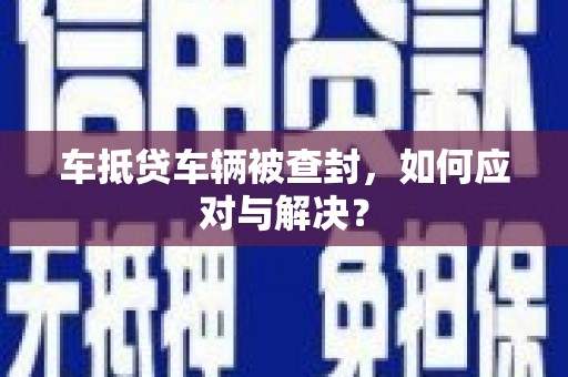 乌苏车抵贷车辆被查封，如何应对与解决？