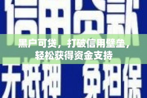 海西黑户可贷，打破信用壁垒，轻松获得资金支持