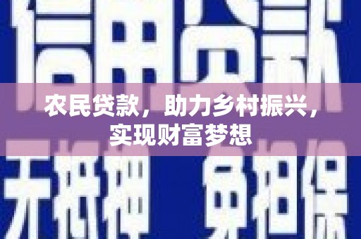 巩义农民贷款，助力乡村振兴，实现财富梦想