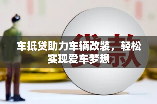 鄂州车抵贷助力车辆改装，轻松实现爱车梦想