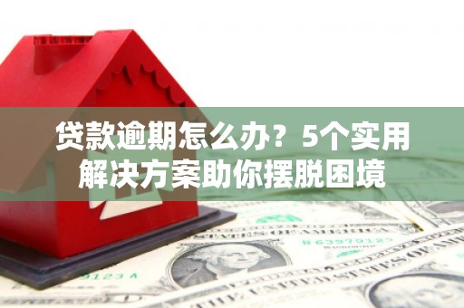 甘肃贷款逾期怎么办？5个实用解决方案助你摆脱困境