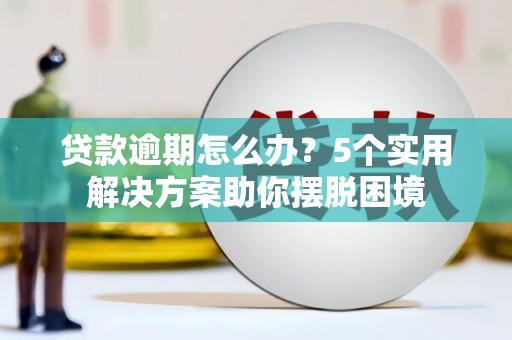 青浦贷款逾期怎么办？5个实用解决方案助你摆脱困境