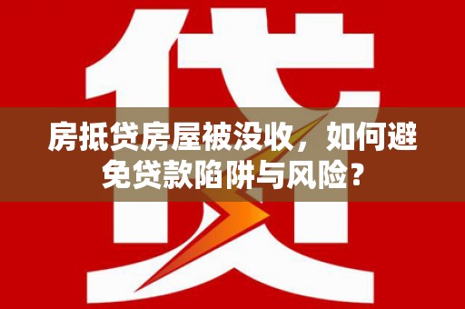 莞城房抵贷房屋被没收，如何避免贷款陷阱与风险？