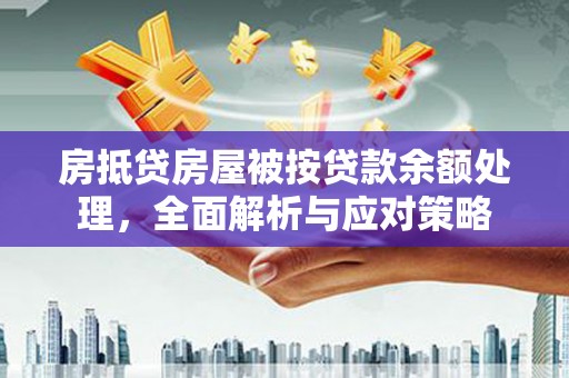 鄂州房抵贷房屋被按贷款余额处理，全面解析与应对策略