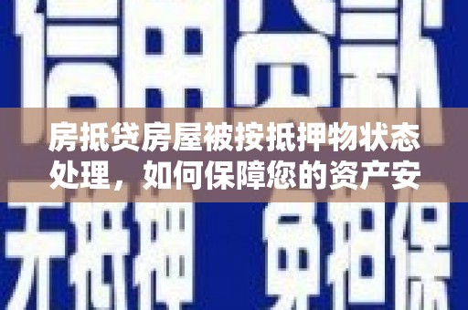 竹东房抵贷房屋被按抵押物状态处理，如何保障您的资产安全？