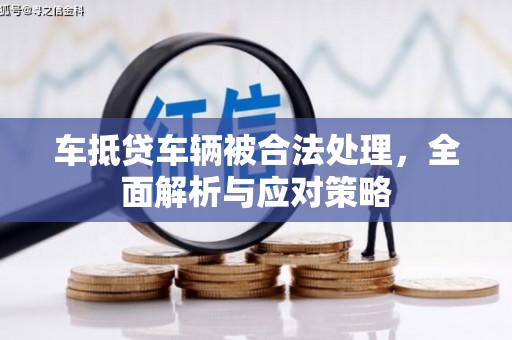 克东车抵贷车辆被合法处理，全面解析与应对策略