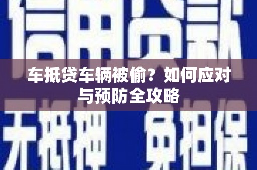 赤城车抵贷车辆被偷？如何应对与预防全攻略