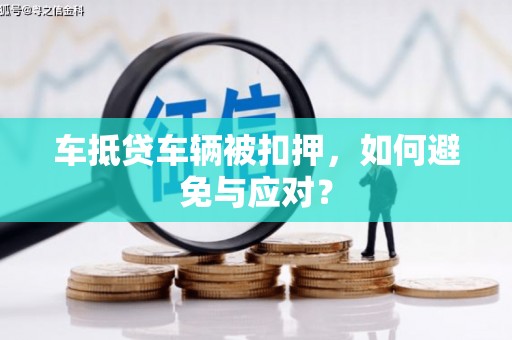 华宁车抵贷车辆被扣押，如何避免与应对？