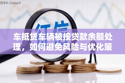 扶余车抵贷车辆被按贷款余额处理，如何避免风险与优化策略