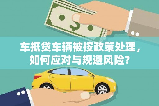 古交车抵贷车辆被按政策处理，如何应对与规避风险？