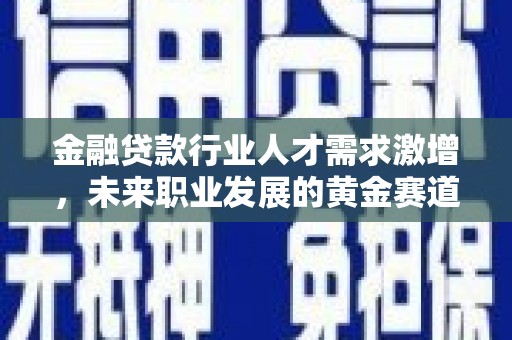 秭归金融贷款行业人才需求激增，未来职业发展的黄金赛道