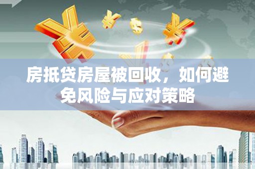 益阳房抵贷房屋被回收，如何避免风险与应对策略