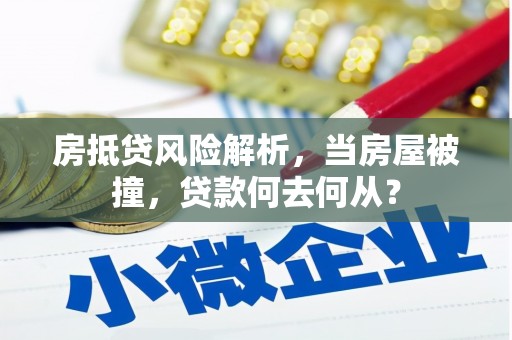 独山子房抵贷风险解析，当房屋被撞，贷款何去何从？