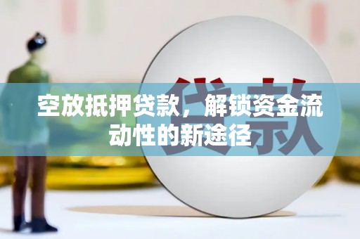 乌兰察布空放抵押贷款，解锁资金流动性的新途径