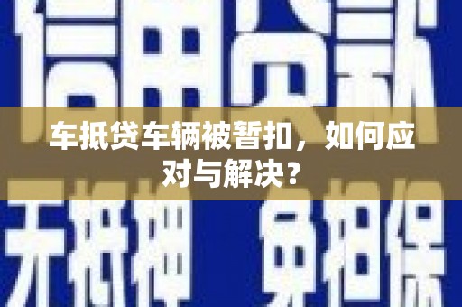 萨迦车抵贷车辆被暂扣，如何应对与解决？