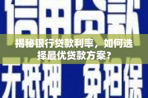 乌兰察布揭秘银行贷款利率，如何选择最优贷款方案？