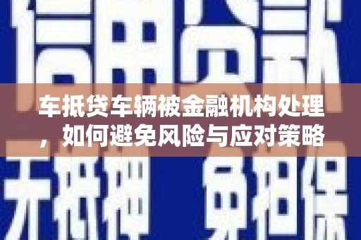 海沧车抵贷车辆被金融机构处理，如何避免风险与应对策略