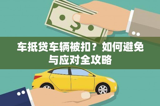 海沧车抵贷车辆被扣？如何避免与应对全攻略