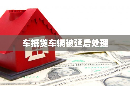 海沧车抵贷车辆被延后处理