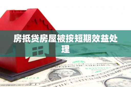 苏仙房抵贷房屋被按短期效益处理