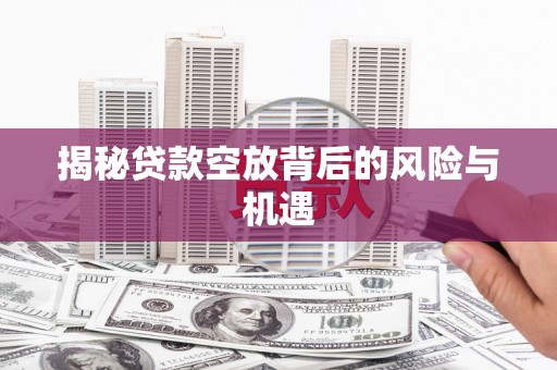 长岛揭秘贷款空放背后的风险与机遇